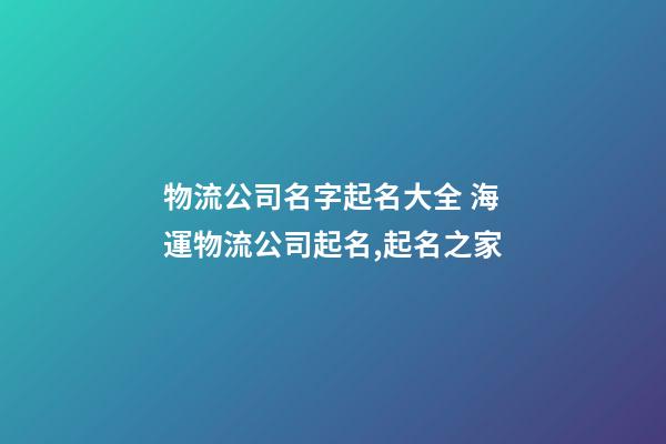 物流公司名字起名大全 海運物流公司起名,起名之家-第1張-公司起名-玄機派